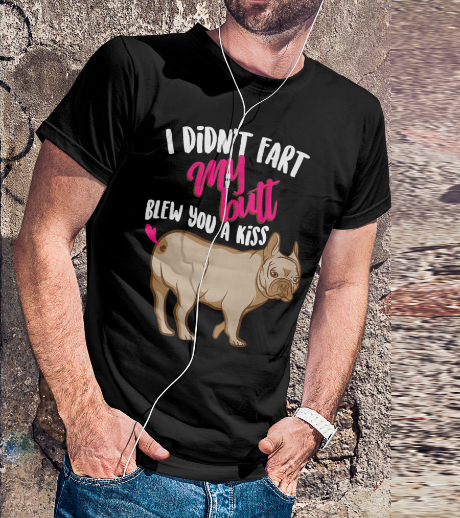 I Didn't Fart My Butt Blew You A Kiss Bulldog T-Shirt