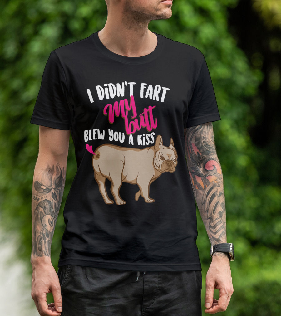 I Didn't Fart My Butt Blew You A Kiss Bulldog T-Shirt