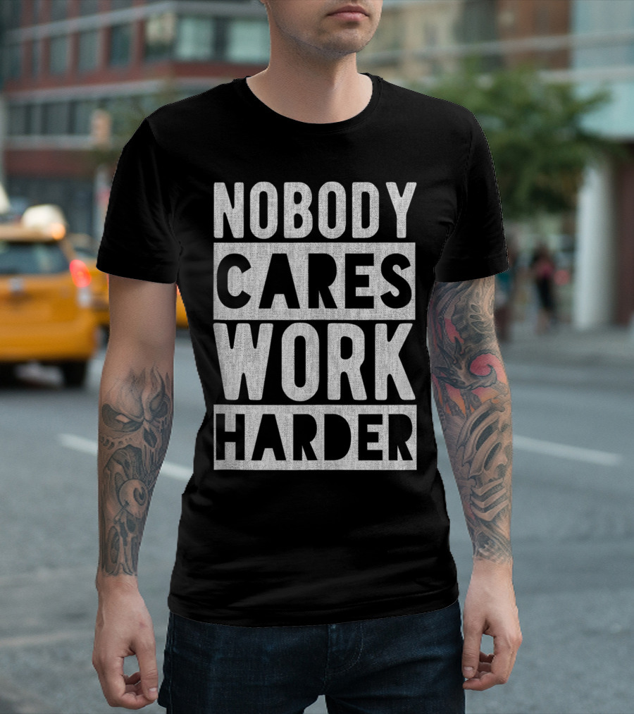 Nobody Cares Work Harder Motivational Funny Workout Fitness T-Shirt