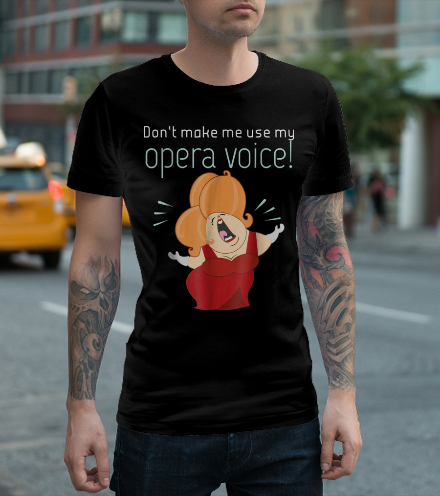 Don't Make Me Use My Opera Voice Funny Music T-Shirt