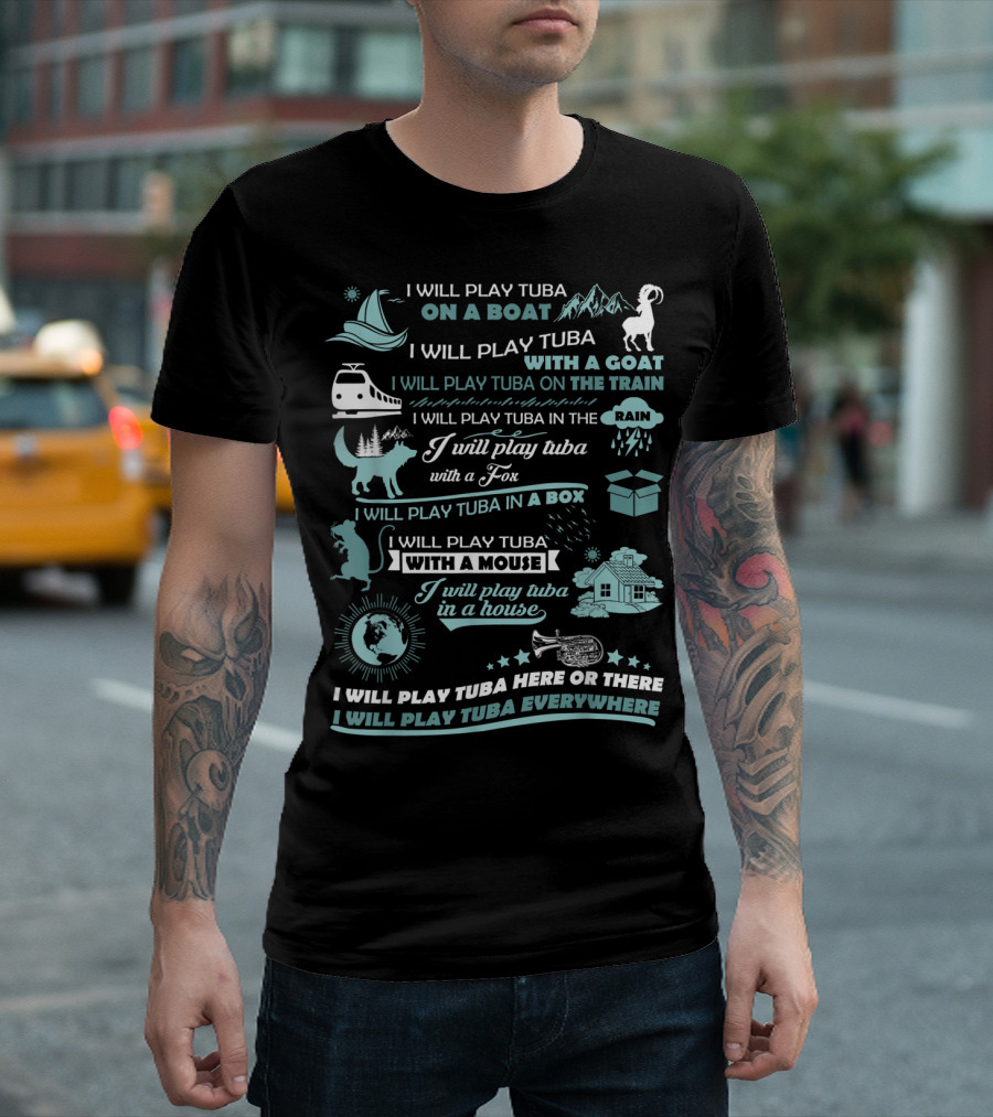 I Will Play Tuba on a Boat with a Goat on the Train in the Rain with a Fox in a Box with a Mouse in a House Here or There Everywhere T-Shirt
