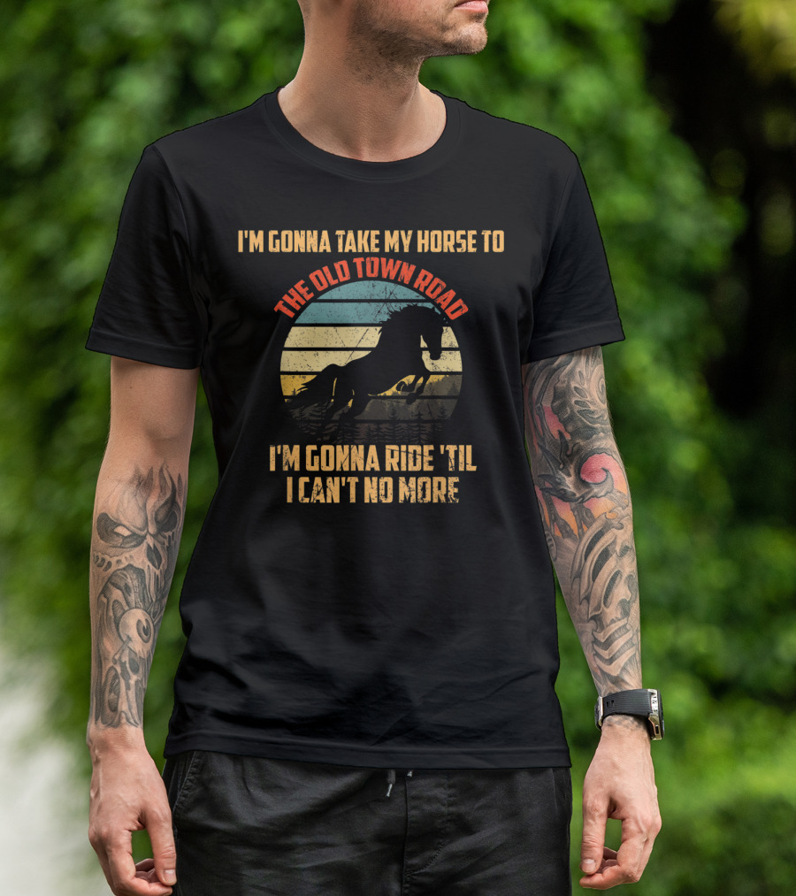 I'm Gonna Take My Horse To The Old Town Road I'm Gonna Ride 'Til I Can't No More T-Shirt