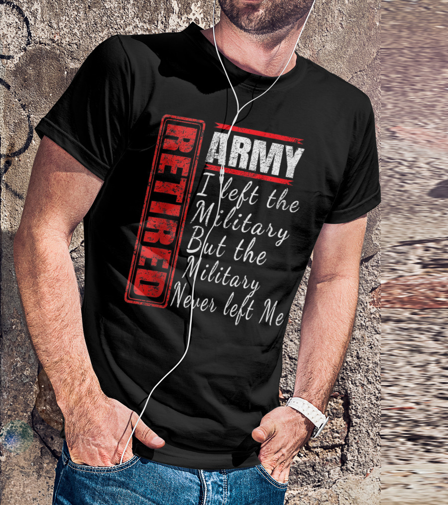 Retired Army I Left The Military But The Military Never Left Me Vintage Veteran T-Shirt