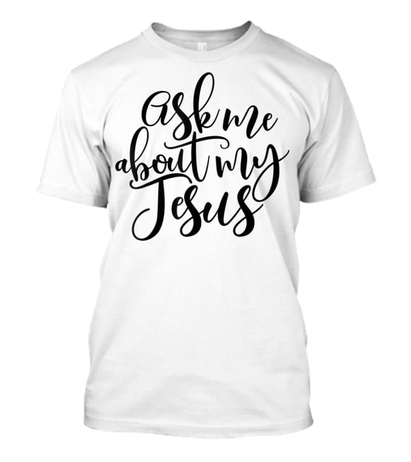 Ask Me About My Jesus Christian Faith T-Shirt