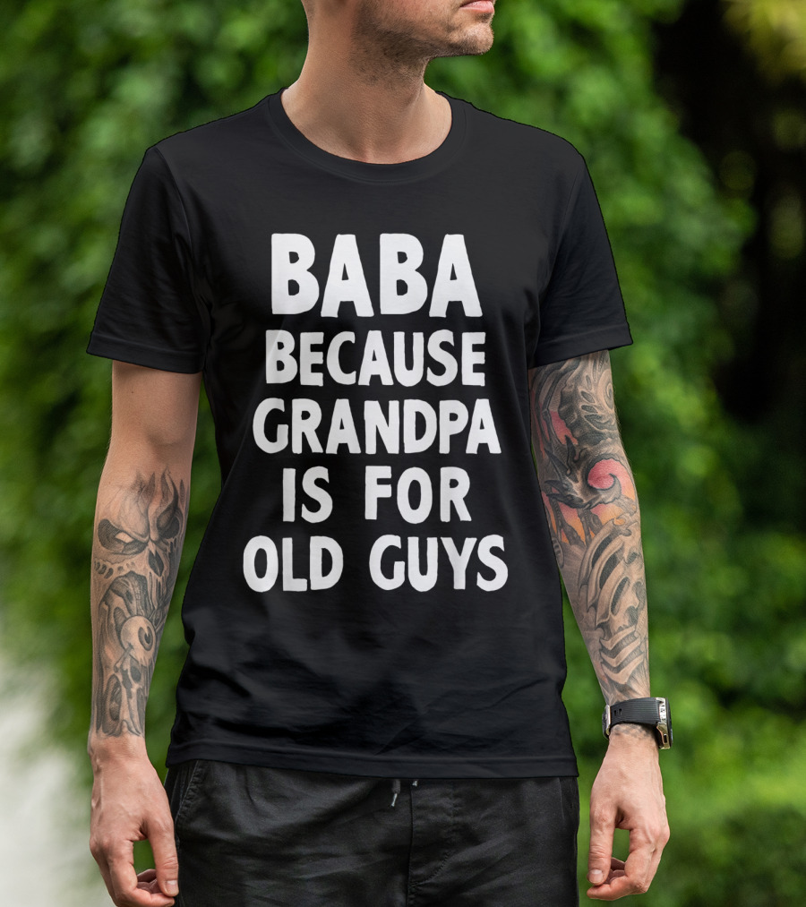 Baba Because Grandpa Is For Old Guys Funny T-Shirt