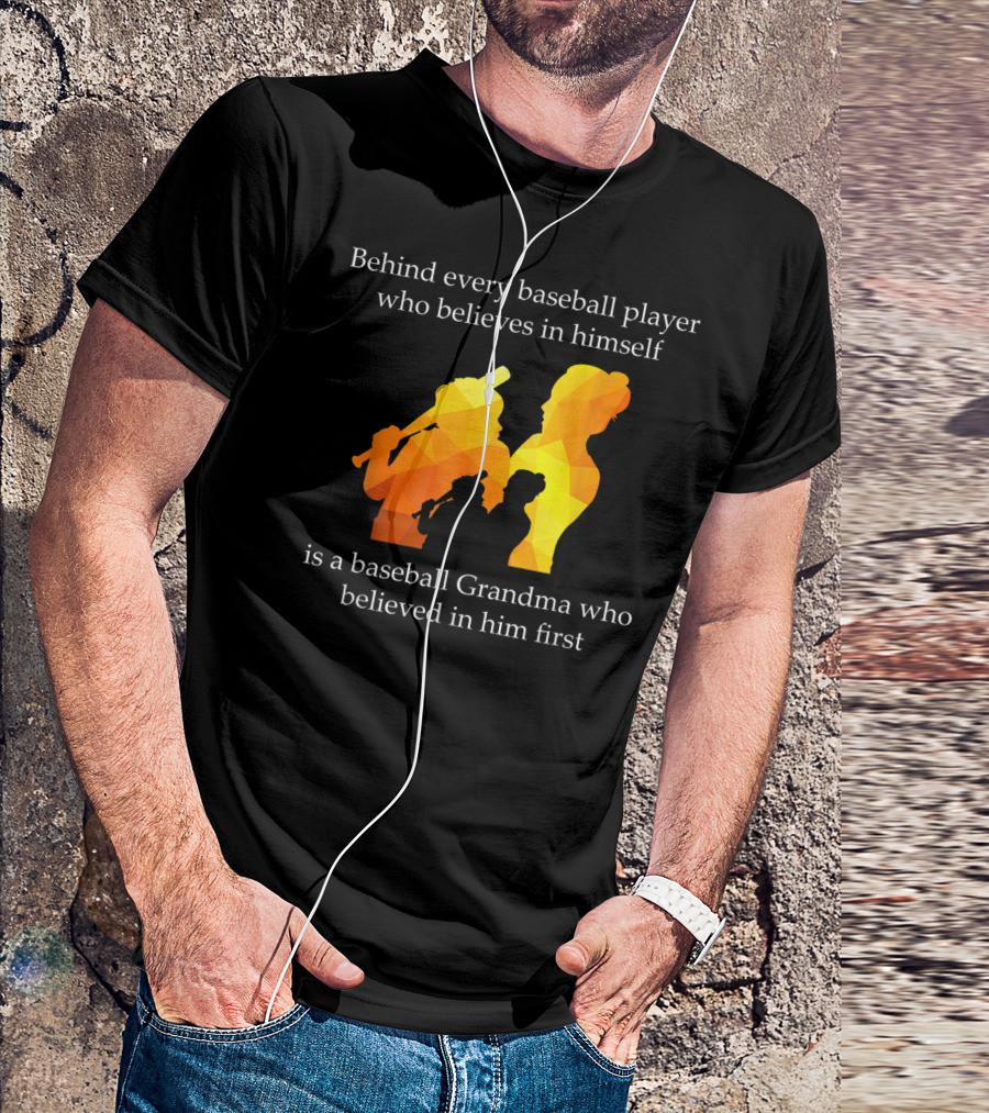 Behind Every Baseball Player Who Believes In Himself Is A Baseball Grandma Who Believed In Him First T-Shirt