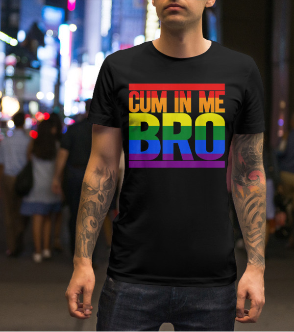 CUM IN ME BRO Rainbow Pride Colors T-Shirt