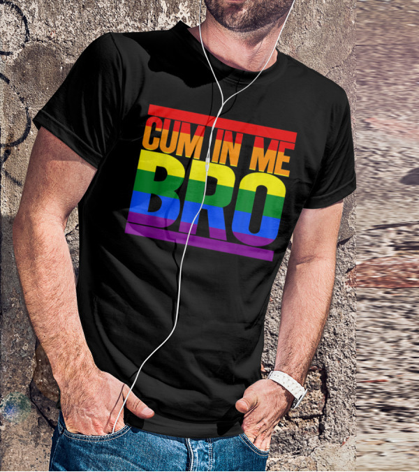 CUM IN ME BRO Rainbow Pride Colors T-Shirt