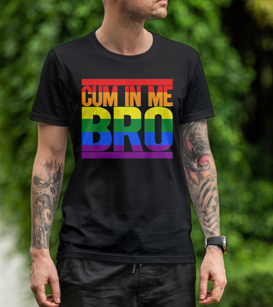 CUM IN ME BRO Rainbow Pride Colors T-Shirt