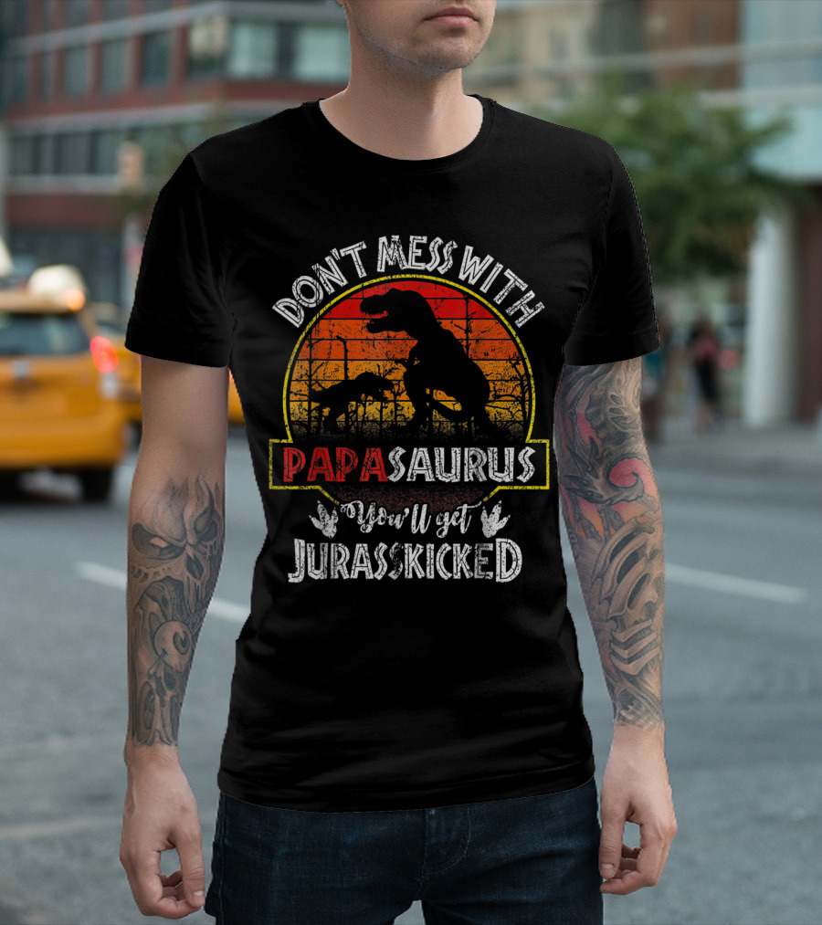 Don't Mess With Papasaurus You'll Get Jurasskicked T-Shirt