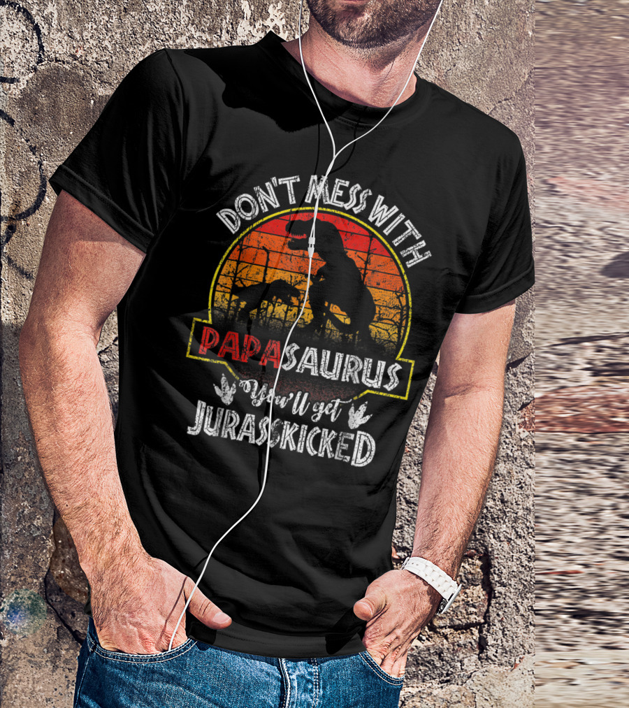 Don't Mess With Papasaurus You'll Get Jurasskicked T-Shirt