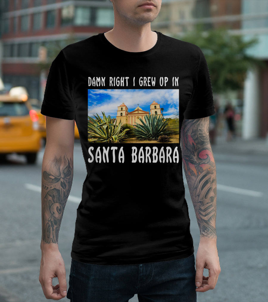 Damn Right I Grew Up In Santa Barbara Mission and Agave Plants T-Shirt