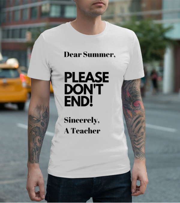 Dear Summer Please Don't End Sincerely A Teacher T-Shirt