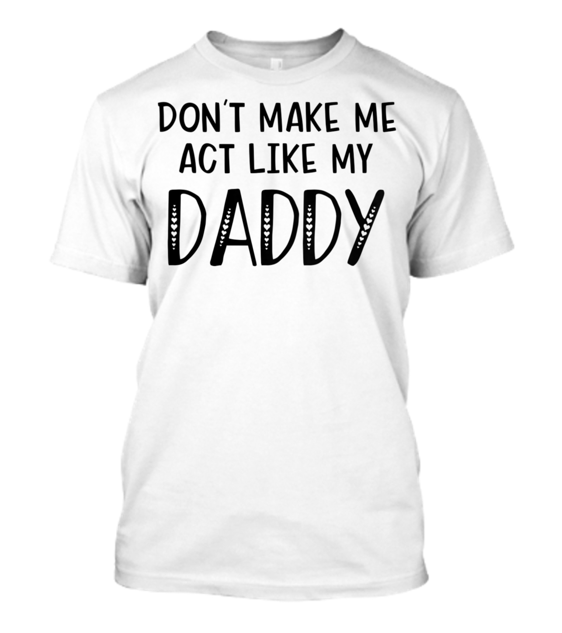 Don't Make Me Act Like My Daddy Funny T T-Shirt