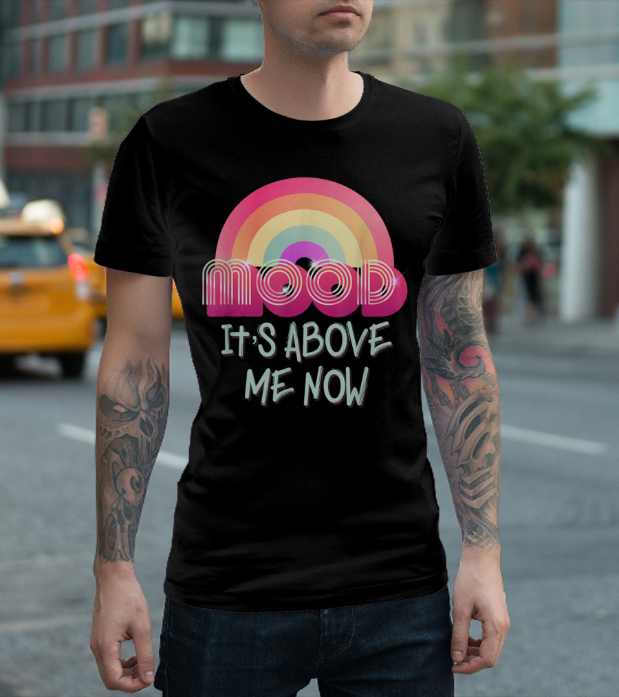 Mood Rainbow It's Above Me Now T-Shirt