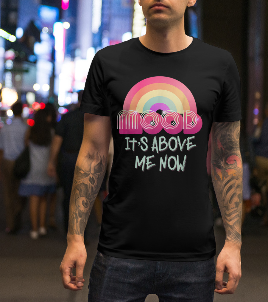 Mood Rainbow It's Above Me Now T-Shirt