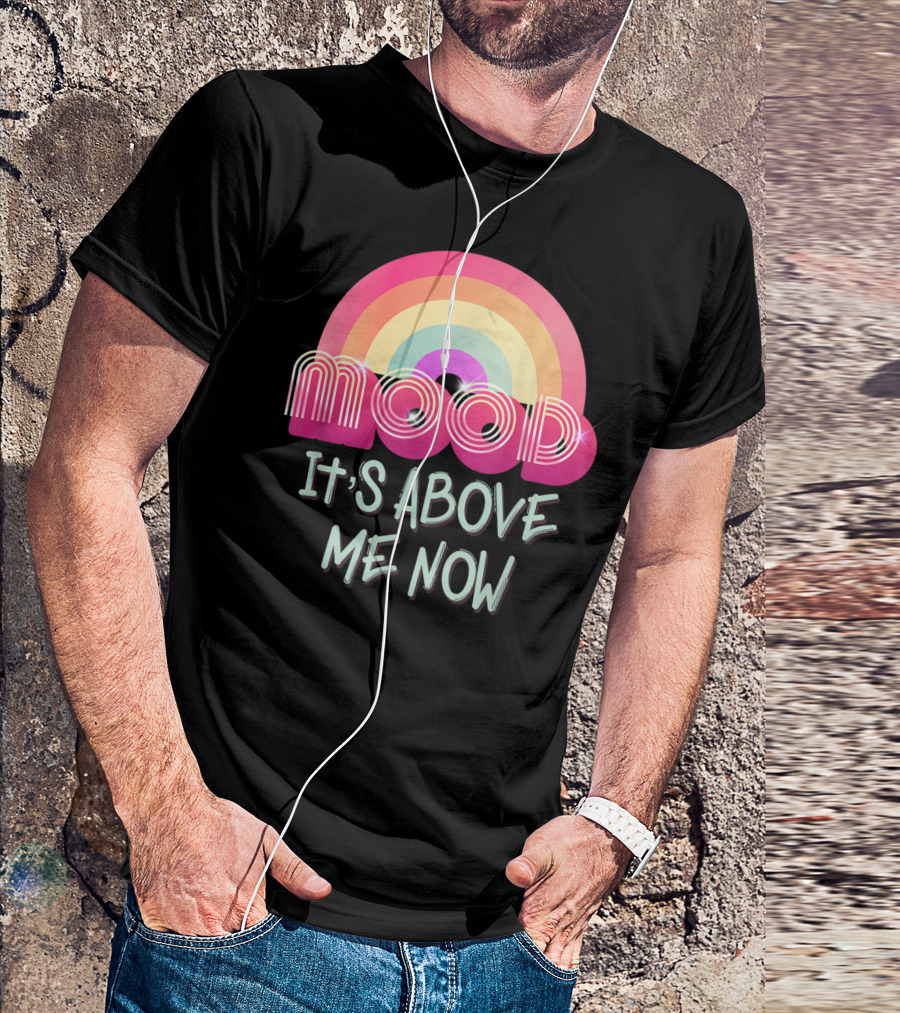Mood Rainbow It's Above Me Now T-Shirt