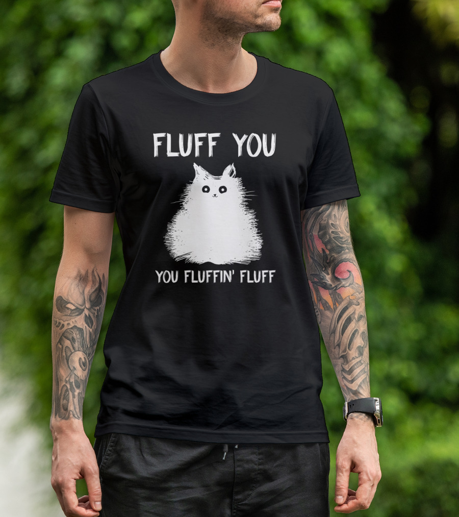 Fluff You You Fluffin' Fluff Funny Cat Kitten T-Shirt