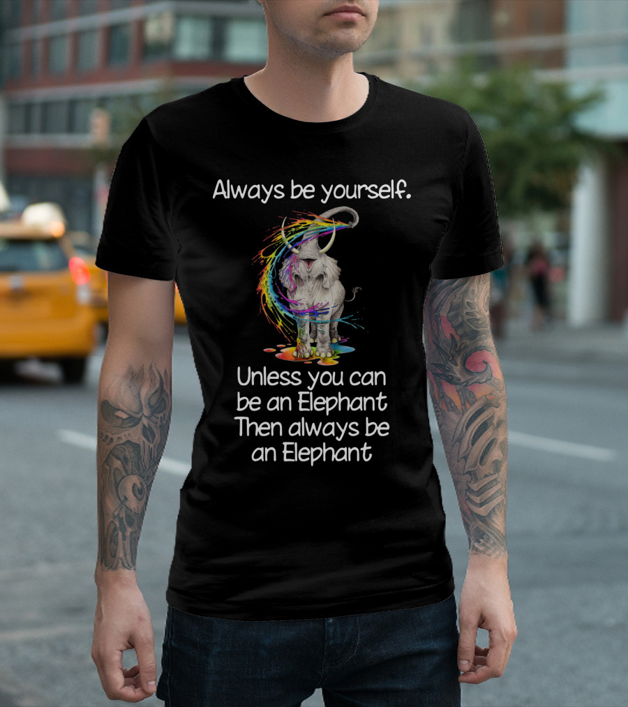 Always Be Yourself Unless You Can Be an Elephant Then Always Be an Elephant T-Shirt