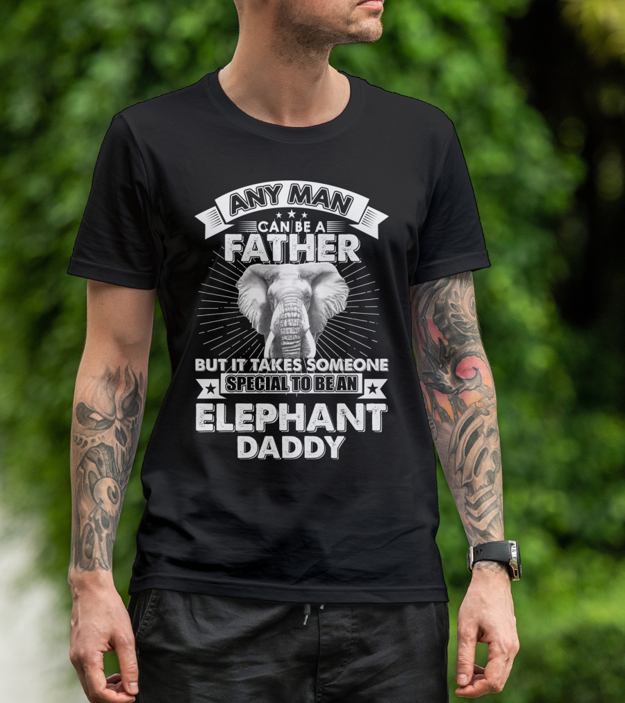 Any Man Can Be A Father But It Takes Someone Special To Be An Elephant Daddy T-Shirt