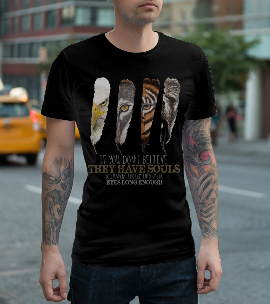 If You Don't Believe They Have Souls You Haven't Looked Into Their Eyes Long Enough Eagle Wolf Tiger Bear Feathers T-Shirt