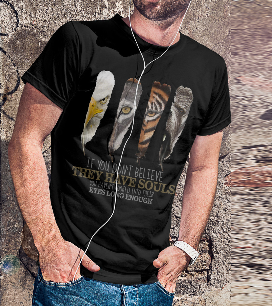 If You Don't Believe They Have Souls You Haven't Looked Into Their Eyes Long Enough Eagle Wolf Tiger Bear Feathers T-Shirt