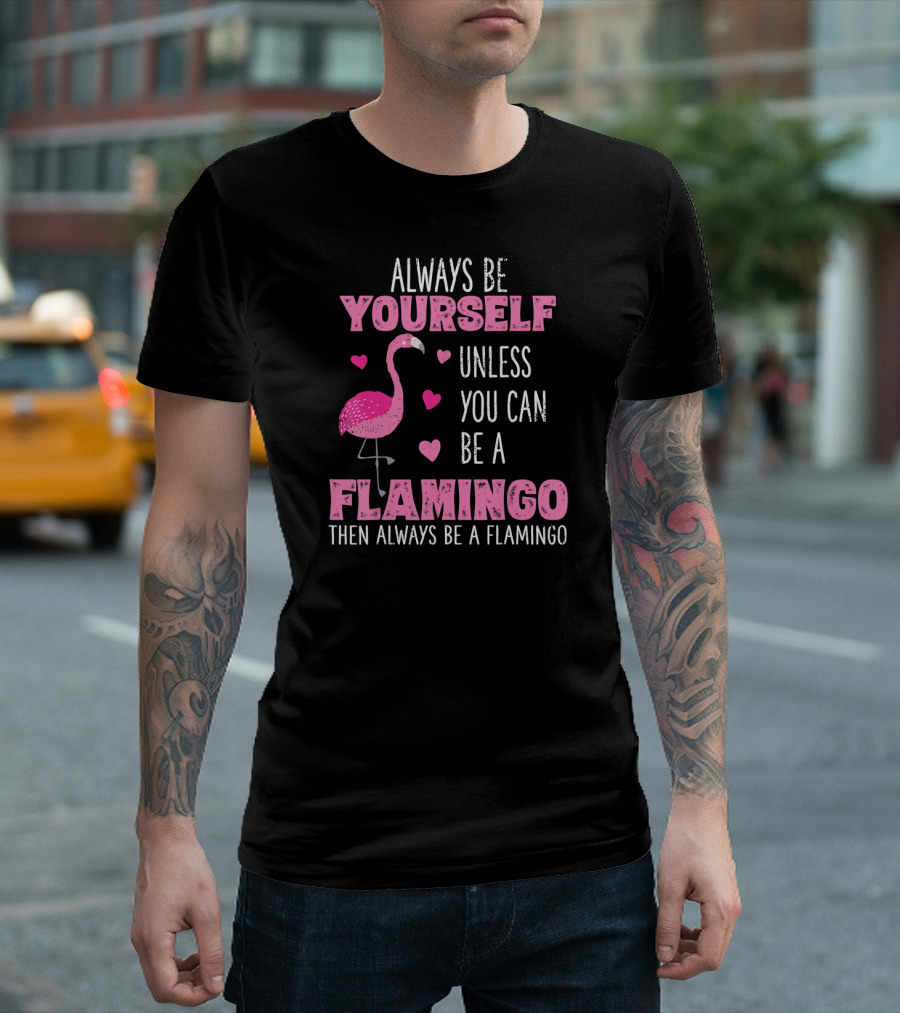 Always Be Yourself Unless You Can Be a Flamingo Then Always Be a Flamingo T-Shirt