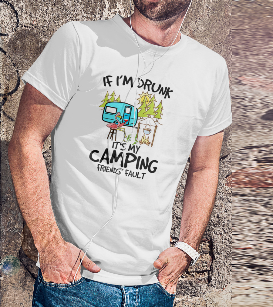 If I'm Drunk It's My Camping Friends' Fault Flamingo Camper Woods Fire Sun T-Shirt