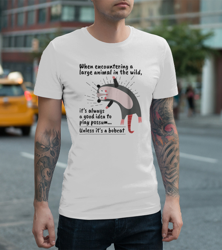 When Encountering a Large Animal in the Wild It's Always a Good Idea to Play Possum Unless It's a Bobcat T-Shirt