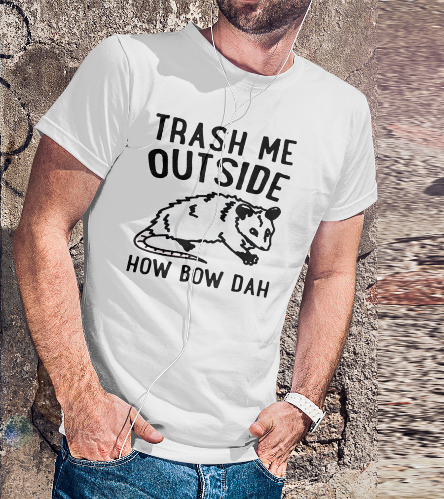 TRASH ME OUTSIDE HOW BOW DAH OPOSSUM T-Shirt