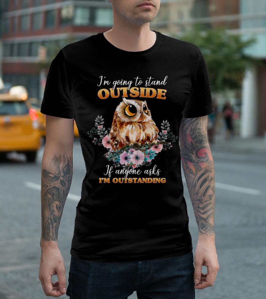 I'm Going To Stand Outside If Anyone Asks I'm Outstanding Owl Floral T-Shirt