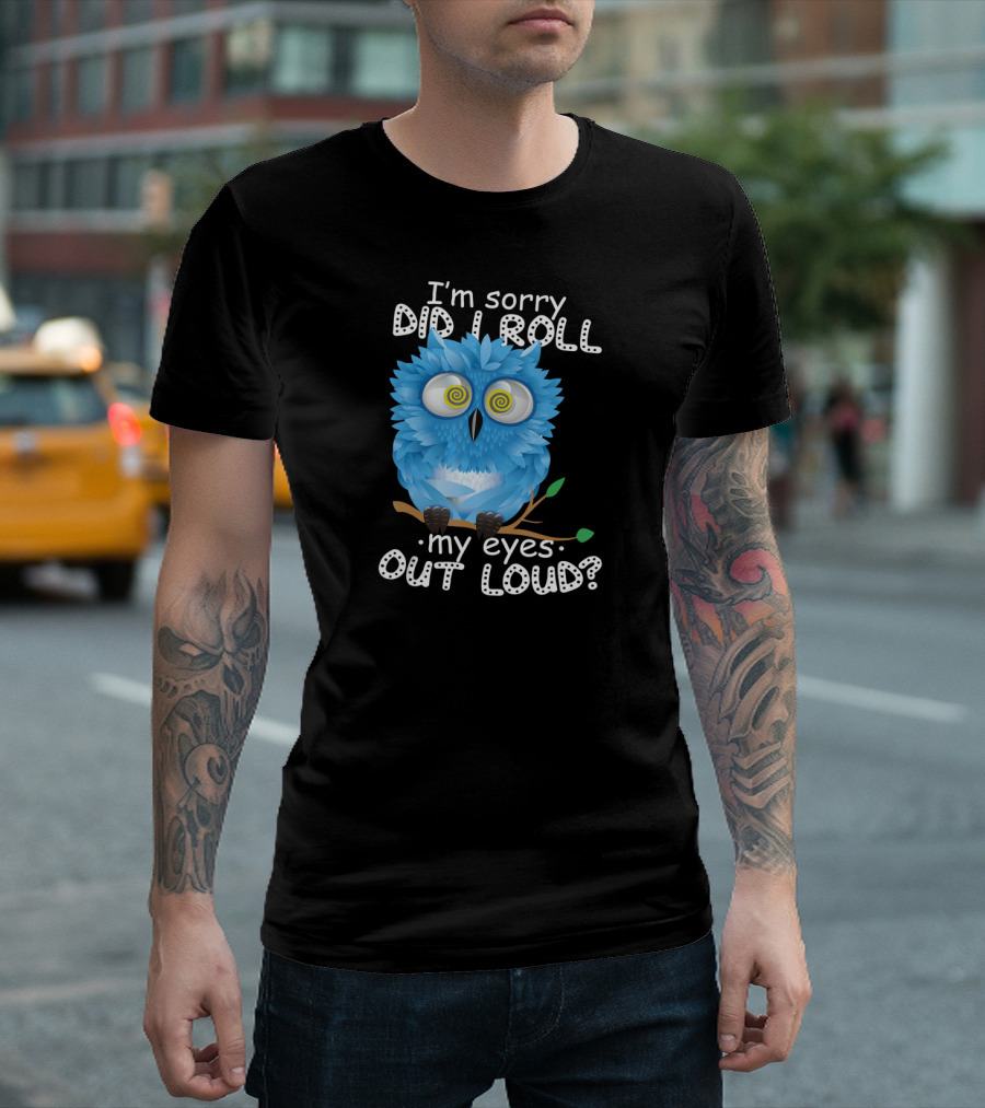 I'm Sorry Did I Roll My Eyes Out Loud Funny Blue Owl T-Shirt