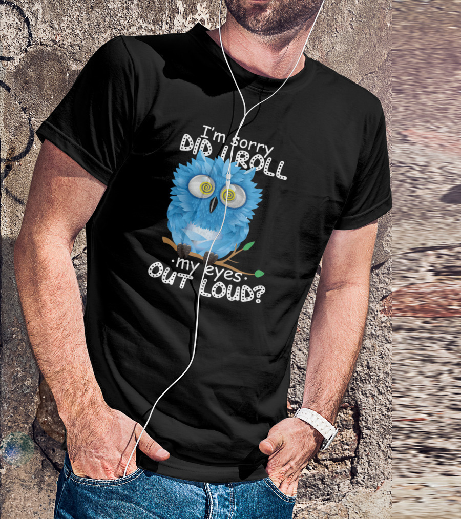 I'm Sorry Did I Roll My Eyes Out Loud Funny Blue Owl T-Shirt