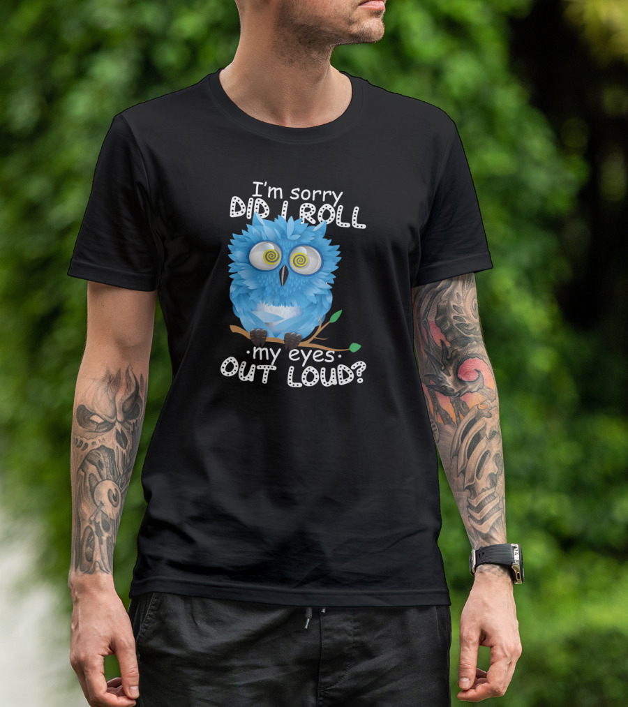 I'm Sorry Did I Roll My Eyes Out Loud Funny Blue Owl T-Shirt