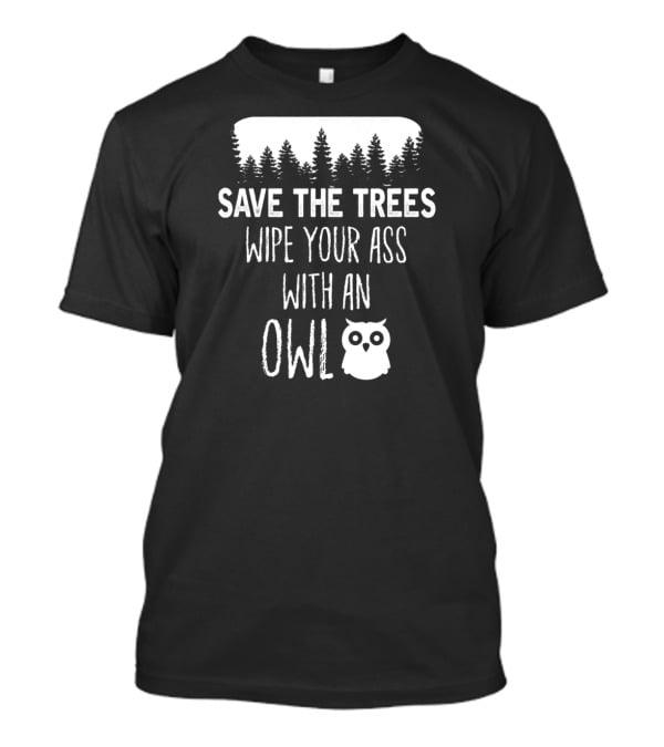 Save The Trees Wipe Your Ass With An Owl Forest T-Shirt