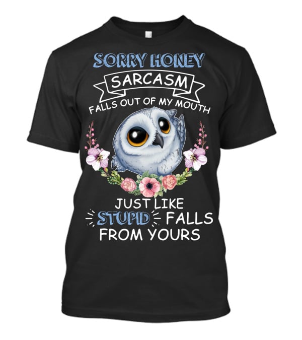 Sorry Honey Sarcasm Falls Out Of My Mouth Just Like Stupid Falls From Yours Owl And Flowers T-Shirt