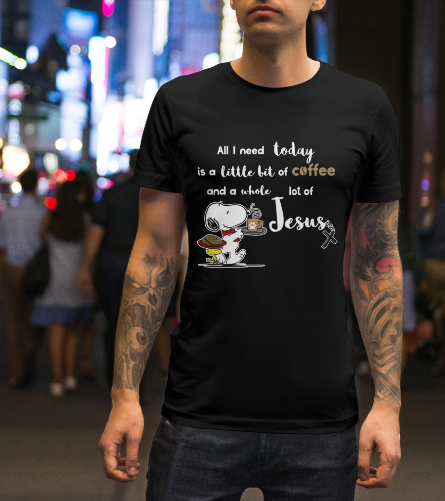 All I Need Today Is A Little Bit Of Coffee And A Whole Lot Of Jesus Snoopy Peanuts T-Shirt