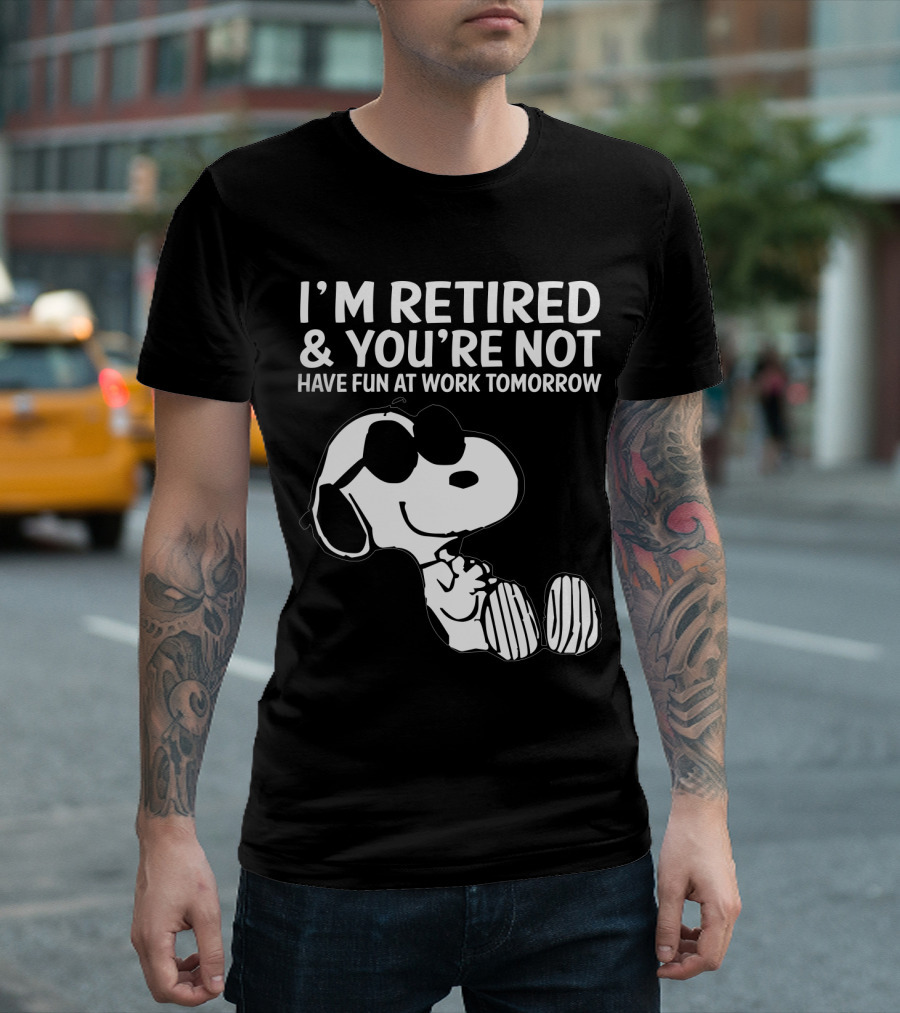 I'm Retired And You're Not Snoopy Have Fun At Work Tomorrow The Peanuts Movie T-Shirt