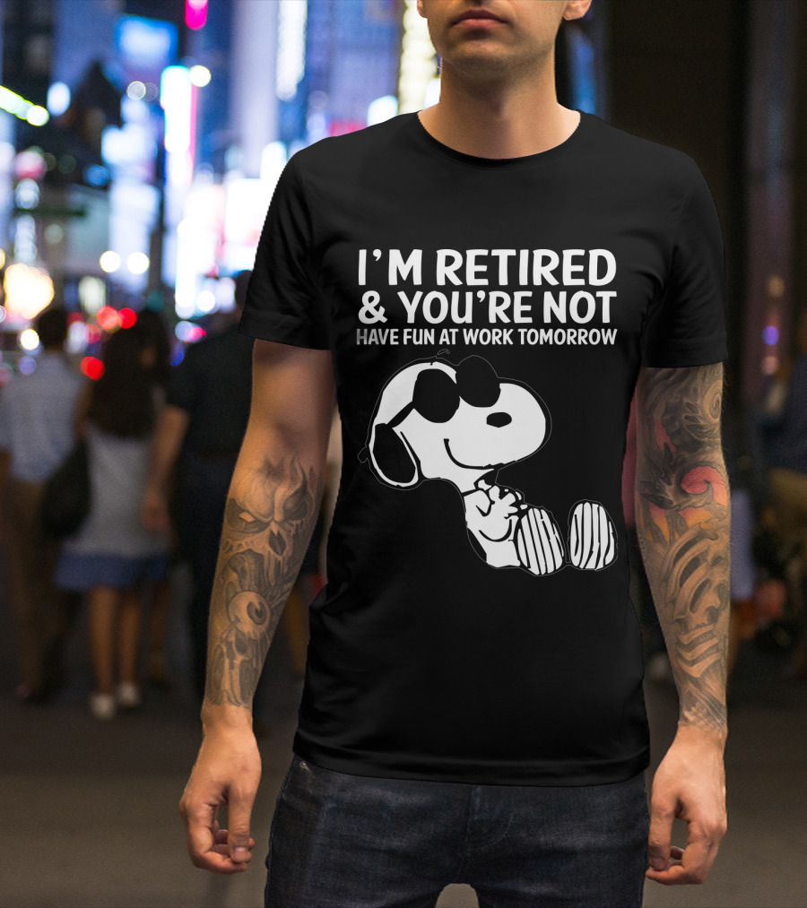 I'm Retired And You're Not Snoopy Have Fun At Work Tomorrow The Peanuts Movie T-Shirt