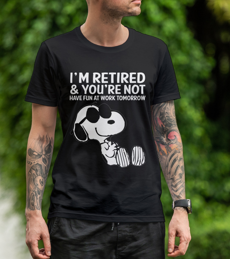 I'm Retired And You're Not Snoopy Have Fun At Work Tomorrow The Peanuts Movie T-Shirt
