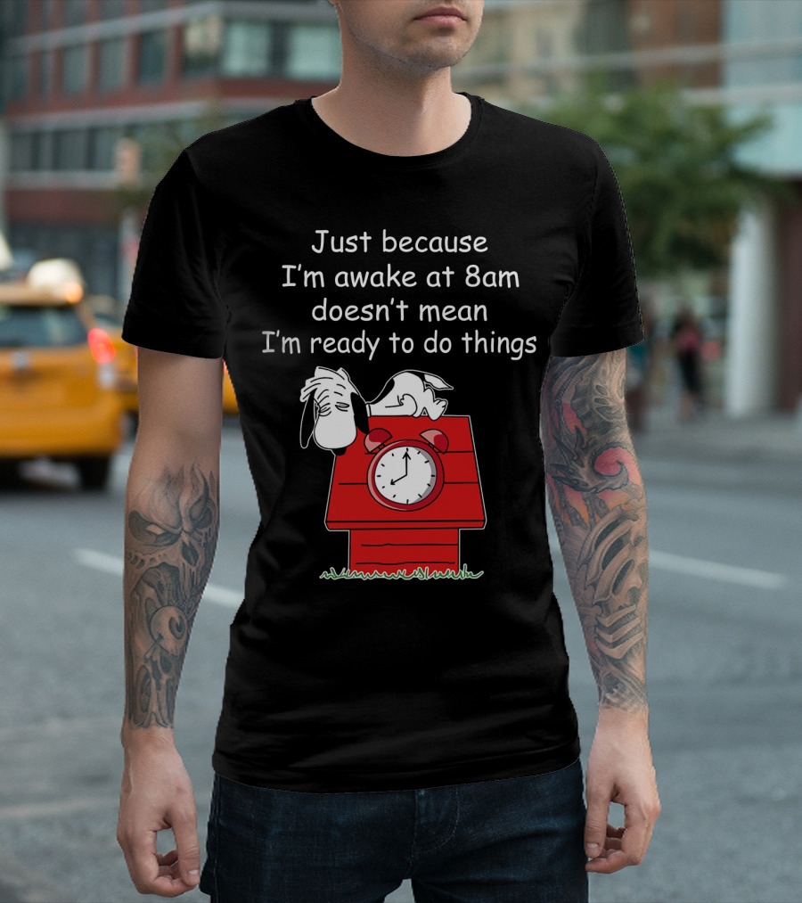 Just Because I'm Awake At 8am Doesn't Mean I'm Ready To Do Things Snoopy The Peanuts Movie T-Shirt