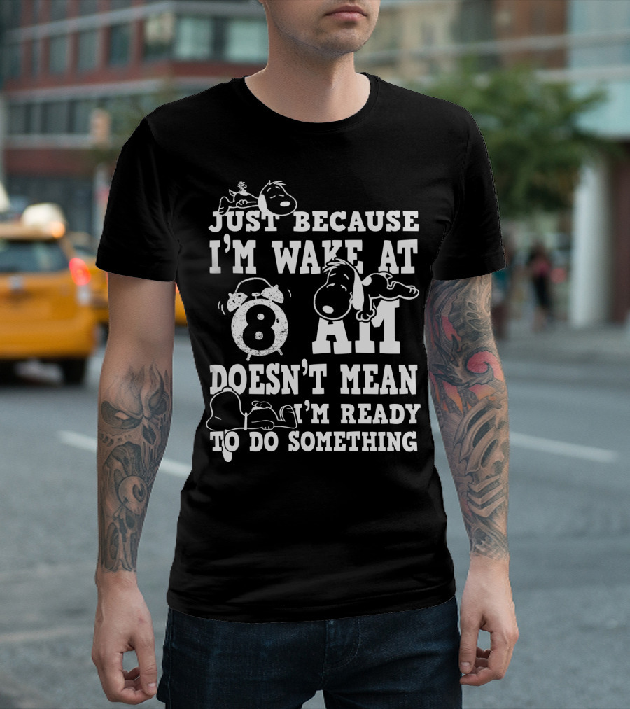 Just Because I'm Wake At 8 AM Doesn't Mean I'm Ready to Do Something Snoopy The Peanuts Movie T-Shirt