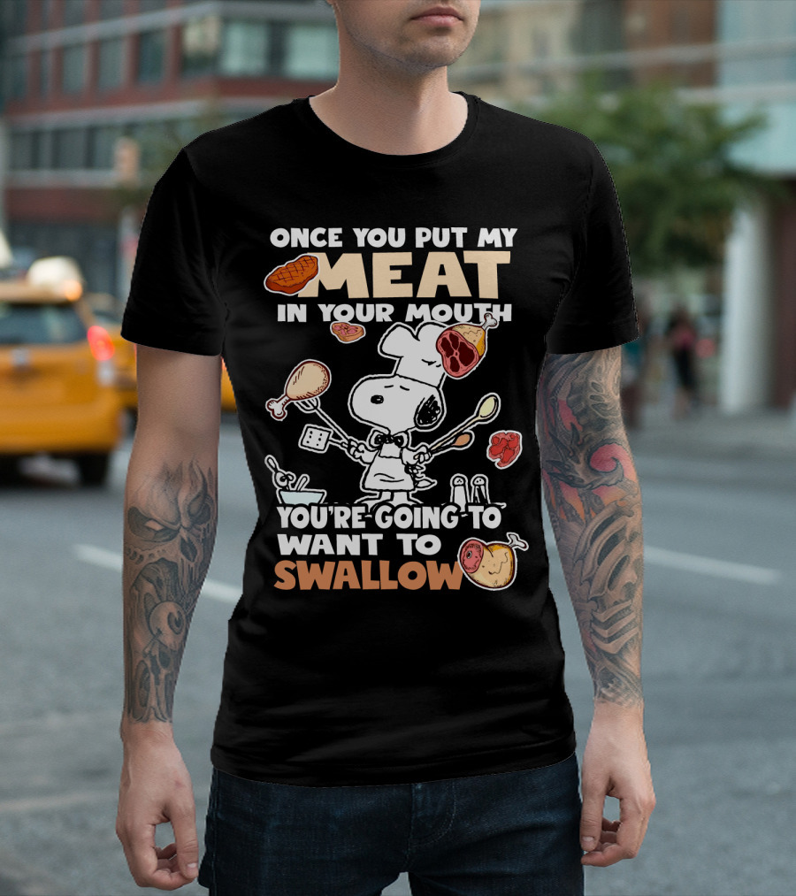 Once You Put My Meat In Your Mouth Snoopy Cooking You're Going To Want To Swallow T-Shirt