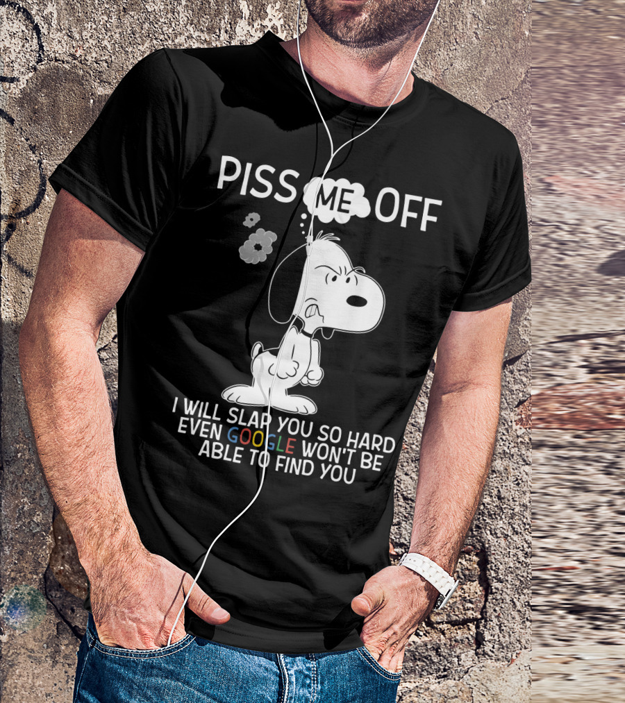 Piss Me Off I Will Slap You So Hard Even Google Won't Be Able To Find You Snoopy T-Shirt