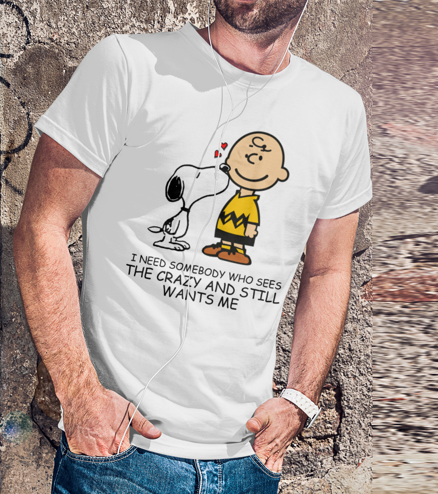 I Need Somebody Who Sees The Crazy And Still Wants Me Snoopy The Peanuts Movie T-Shirt