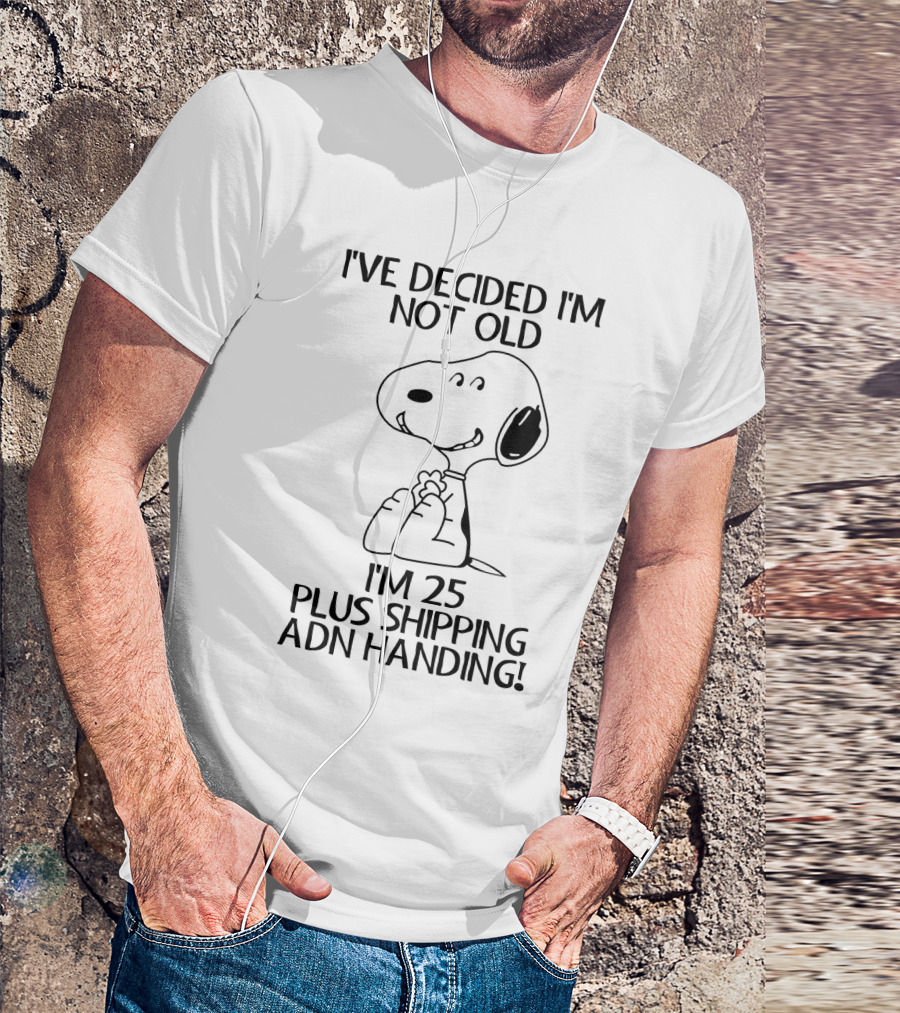 I've Decided I'm Not Old Snoopy I'm 25 Plus Shipping And Handling The Peanuts Movie T-Shirt