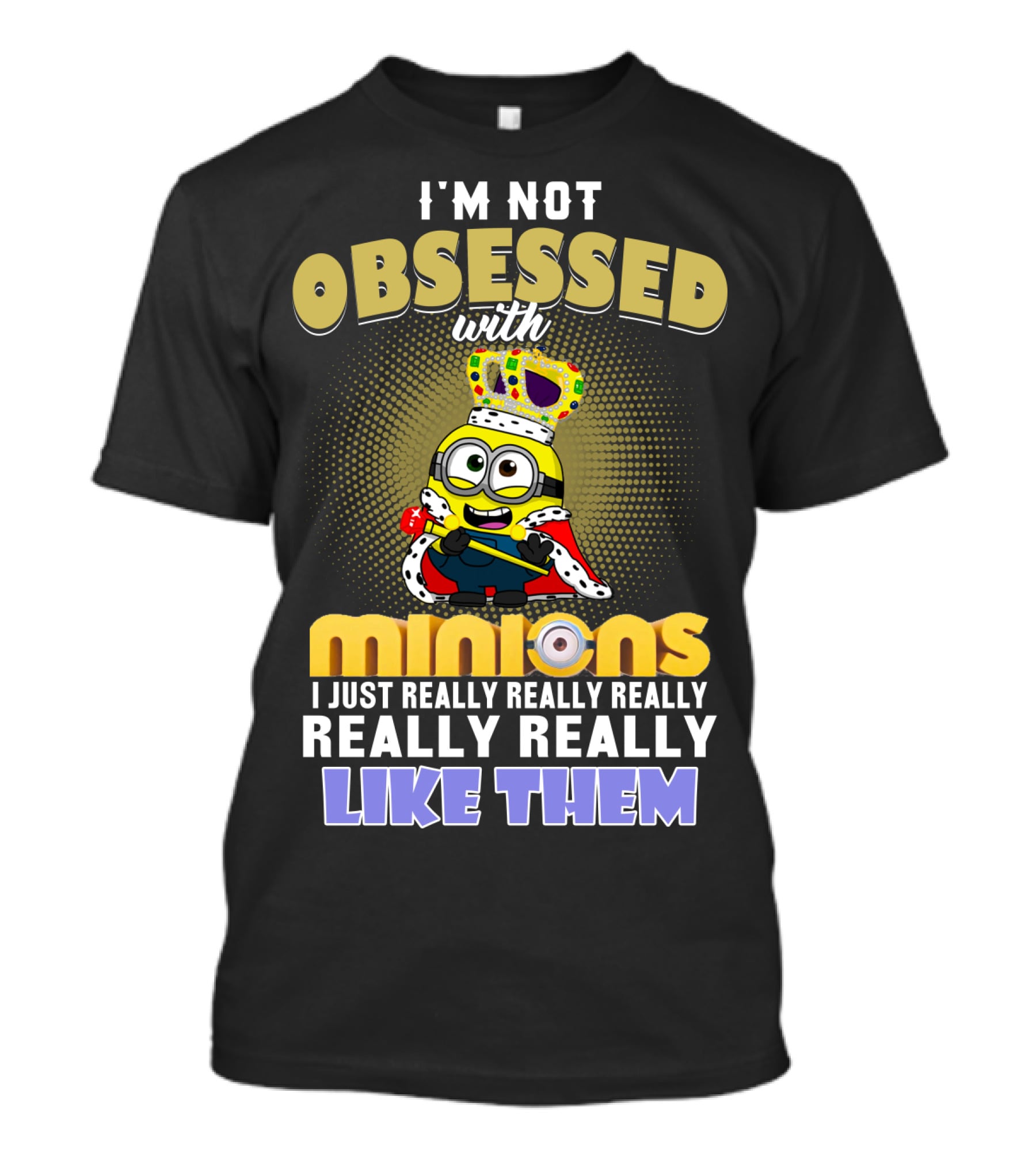 I'm Not Obsessed With Minions I Just Really Really Really Really Really Like Them Despicable Me T-Shirt