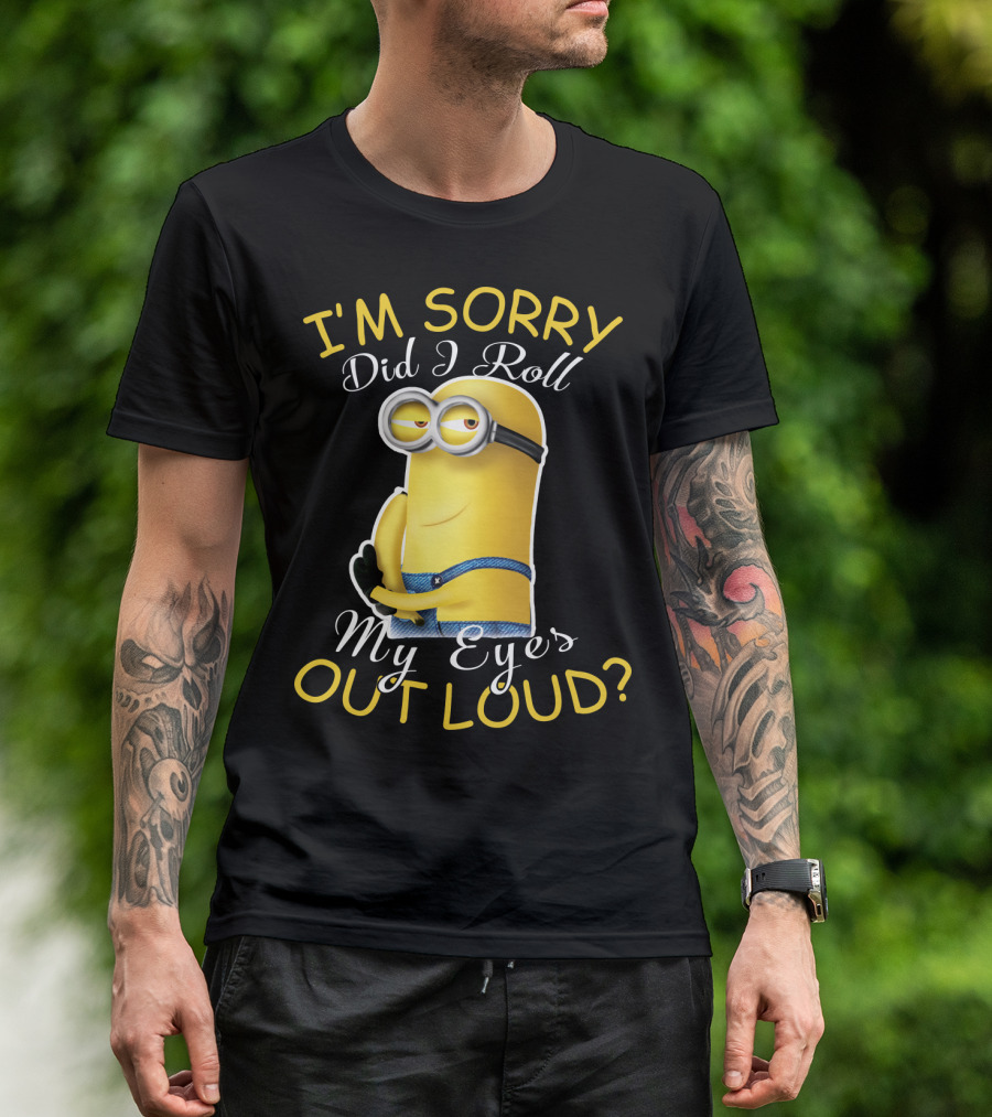 I'm Sorry Did I Roll My Eyes Out Loud Minions Despicable Me T-Shirt
