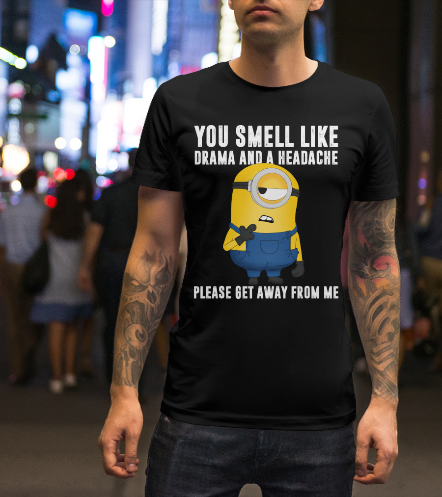 You Smell Like Drama And A Headache Minions Please Get Away From Me T-Shirt