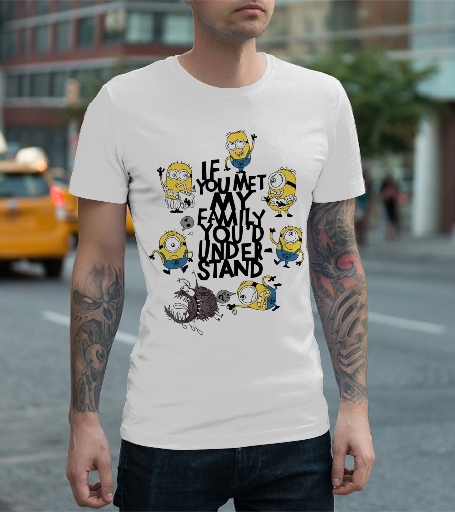 If You Met My Family You'd Understand Minions Despicable Me Movie Humor T-Shirt